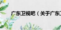 廣東衛視吧(關于廣東衛視吧介紹)