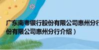 廣東南粵銀行股份有限公司惠州分行(關于廣東南粵銀行股份有限公司惠州分行介紹)