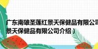 廣東南雄圣蓮紅景天保健品有限公司(關于廣東南雄圣蓮紅景天保健品有限公司介紹)