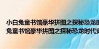 小白兔童書館豪華拼圖之探秘恐龍時代史前王者(關于小白兔童書館豪華拼圖之探秘恐龍時代史前王者簡介)