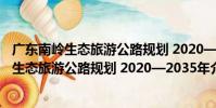 廣東南嶺生態旅游公路規劃 2020—2035年(關于廣東南嶺生態旅游公路規劃 2020—2035年介紹)