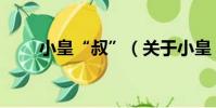 小皇“叔”(關于小皇“叔”簡介)