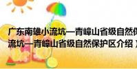 廣東南雄小流坑—青嶂山省級自然保護區(關于廣東南雄小流坑—青嶂山省級自然保護區介紹)