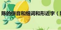 陳的拼音和組詞和形近字(陳的拼音和組詞)