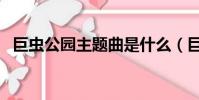 巨蟲公園主題曲是什么(巨蟲公園主題曲)