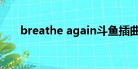 breathe again斗魚插曲(斗魚插曲)