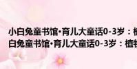 小白兔童書館·育兒大童話0-3歲:植物 適合0-3歲(關于小白兔童書館·育兒大童話0-3歲:植物 適合0-3歲簡介)