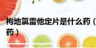 枸地氯雷他定片是什么藥(氯雷他定片是什么藥)