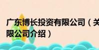 廣東博長投資有限公司(關于廣東博長投資有限公司介紹)