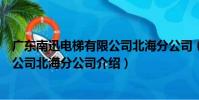 廣東南迅電梯有限公司北海分公司(關于廣東南迅電梯有限公司北海分公司介紹)
