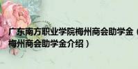 廣東南方職業學院梅州商會助學金(關于廣東南方職業學院梅州商會助學金介紹)