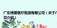 廣東博愛醫療集團有限公司(關于廣東博愛醫療集團有限公司介紹)
