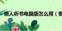 懶人聽書電腦版怎么用(懶人聽書電腦版)