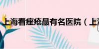 上海看痤瘡最有名醫院(上海痤瘡專科醫院)