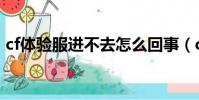 cf體驗服進不去怎么回事(cf體驗服進不去)
