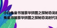小白兔童書館豪華拼圖之探秘恐龍時代恐龍家族(關于小白兔童書館豪華拼圖之探秘恐龍時代恐龍家族簡介)