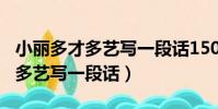 小麗多才多藝寫一段話150字左右(小麗多才多藝寫一段話)
