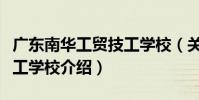 廣東南華工貿技工學校(關于廣東南華工貿技工學校介紹)
