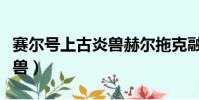 賽爾號上古炎獸赫爾拖克融合(賽爾號上古炎獸)