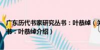 廣東歷代書家研究叢書:葉恭綽(關于廣東歷代書家研究叢書:葉恭綽介紹)