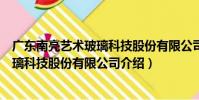 廣東南亮藝術玻璃科技股份有限公司(關于廣東南亮藝術玻璃科技股份有限公司介紹)