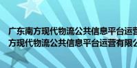 廣東南方現代物流公共信息平臺運營有限公司(關于廣東南方現代物流公共信息平臺運營有限公司介紹)