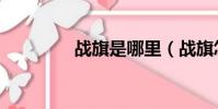 戰旗是哪里(戰旗怎么樣)