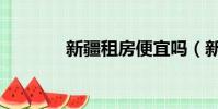 新疆租房便宜嗎(新疆租房)