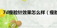 7d瘦臉針效果怎么樣(瘦臉針效果怎么樣)