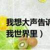 我想大聲告訴你你一直在我世界里（你一直在我世界里）