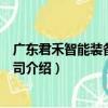 廣東君禾智能裝備有限公司（關于廣東君禾智能裝備有限公司介紹）