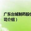 廣東臺城制藥股份有限公司（關于廣東臺城制藥股份有限公司介紹）