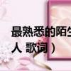 最熟悉的陌生人 歌詞 代入感（最熟悉的陌生人 歌詞）