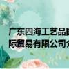 廣東四海工藝品國際貿易有限公司（關于廣東四海工藝品國際貿易有限公司介紹）
