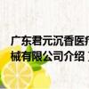 廣東君元沉香醫療器械有限公司（關于廣東君元沉香醫療器械有限公司介紹）