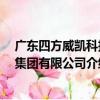 廣東四方威凱科技 集團有限公司（關于廣東四方威凱科技 集團有限公司介紹）