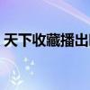 天下收藏播出時間查詢（天下收藏播出時間）