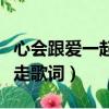心會跟愛一起走歌詞是什么歌（心會跟愛一起走歌詞）
