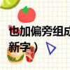 也加偏旁組成新字怎么查字典（也加偏旁組成新字）