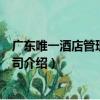 廣東唯一酒店管理有限公司（關于廣東唯一酒店管理有限公司介紹）