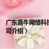 廣東喜牛網絡科技有限公司（關于廣東喜牛網絡科技有限公司介紹）