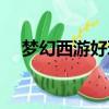 夢幻西游好玩不好玩（夢幻西游好玩么）