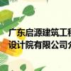 廣東啟源建筑工程設計院有限公司（關于廣東啟源建筑工程設計院有限公司介紹）