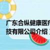 廣東合縱健康醫療科技有限公司（關于廣東合縱健康醫療科技有限公司介紹）