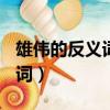雄偉的反義詞是什么(最佳答案)（雄偉的近義詞）