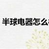 半球電器怎么樣質量好嗎（半球電器怎么樣）