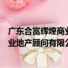 廣東合富輝煌商業地產顧問有限公司（關于廣東合富輝煌商業地產顧問有限公司介紹）