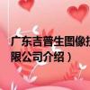 廣東吉普生圖像技術有限公司（關于廣東吉普生圖像技術有限公司介紹）