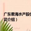 廣東君海水產股份有限公司（關于廣東君海水產股份有限公司介紹）