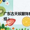 廣東古天奴服飾有限公司（關于廣東古天奴服飾有限公司介紹）
